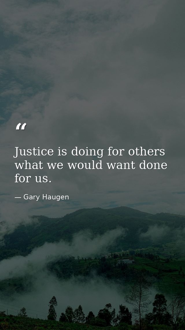 Justice is doing for others what we would want done for us. — Gary Haugen