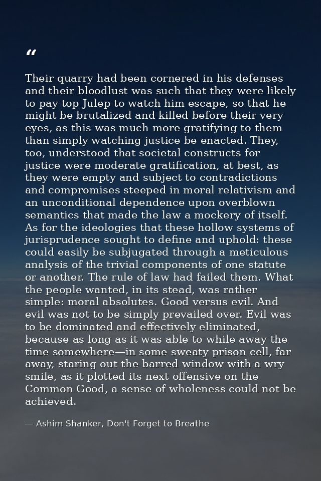 Their quarry had been cornered in his defenses and their bloodlust was such that they were likely to pay top Julep to wa — Ashim Shanker, Don't Forget to Breathe