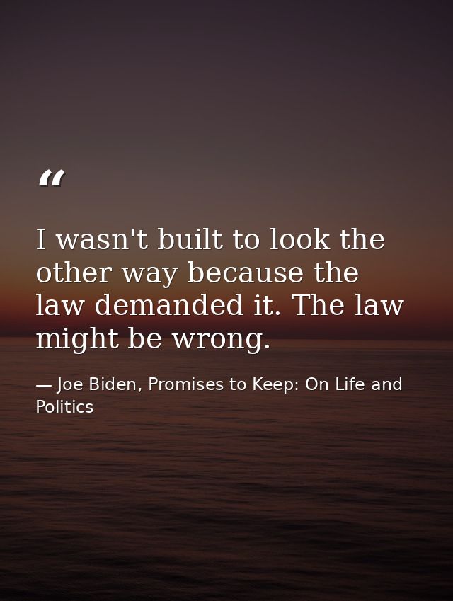 I wasn't built to look the other way because the law demanded it. The law might be wrong. — Joe Biden, Promises to Keep: On Life and Politics