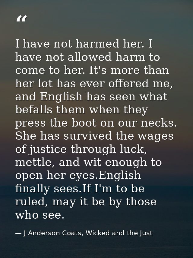 I have not harmed her. I have not allowed harm to come to her. It's more than her lot has ever offered me, and English h — J Anderson Coats, Wicked and the Just