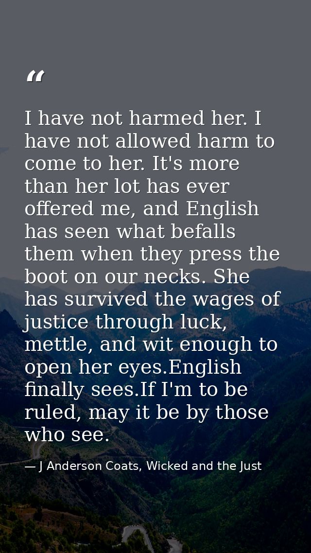I have not harmed her. I have not allowed harm to come to her. It's more than her lot has ever offered me, and English h — J Anderson Coats, Wicked and the Just