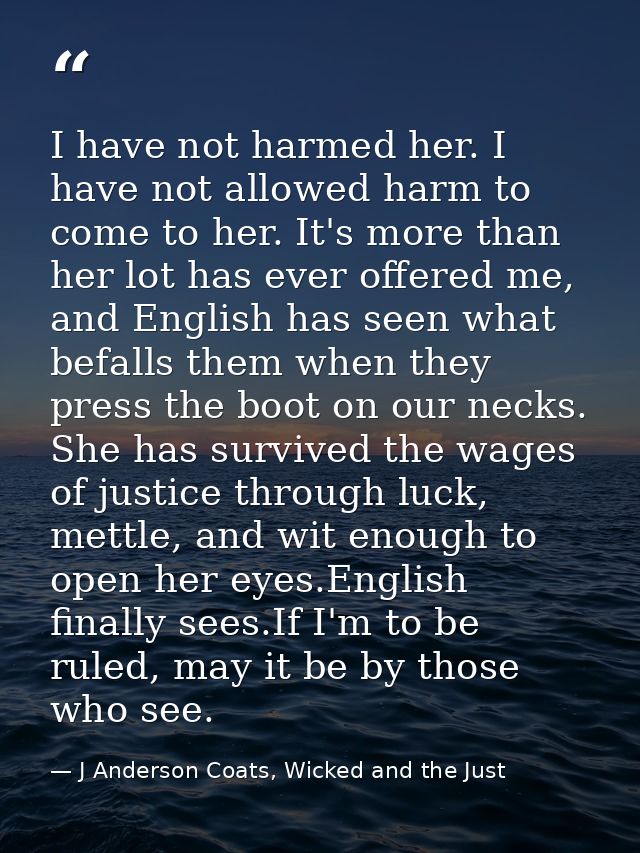 I have not harmed her. I have not allowed harm to come to her. It's more than her lot has ever offered me, and English h — J Anderson Coats, Wicked and the Just