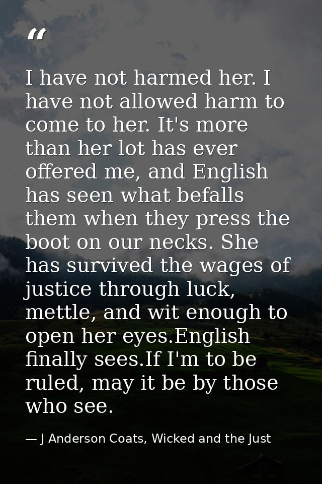 I have not harmed her. I have not allowed harm to come to her. It's more than her lot has ever offered me, and English h — J Anderson Coats, Wicked and the Just