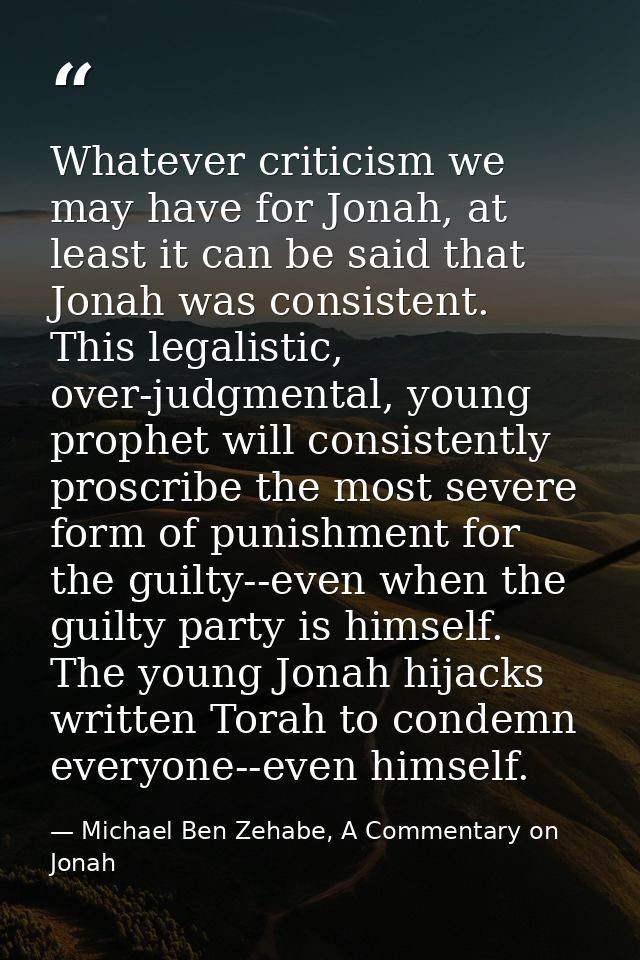 Whatever criticism we may have for Jonah, at least it can be said that Jonah was consistent. This legalistic, over-judgm — Michael Ben Zehabe, A Commentary on Jonah