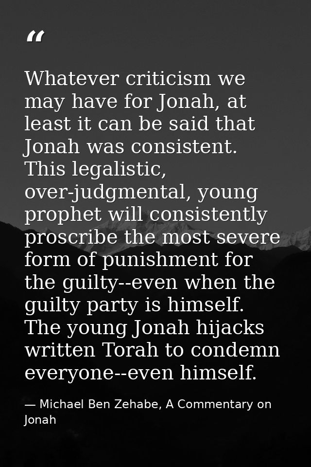 Whatever criticism we may have for Jonah, at least it can be said that Jonah was consistent. This legalistic, over-judgm — Michael Ben Zehabe, A Commentary on Jonah