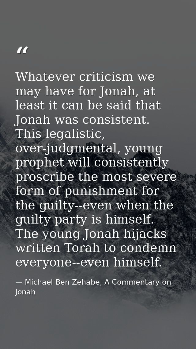 Whatever criticism we may have for Jonah, at least it can be said that Jonah was consistent. This legalistic, over-judgm — Michael Ben Zehabe, A Commentary on Jonah