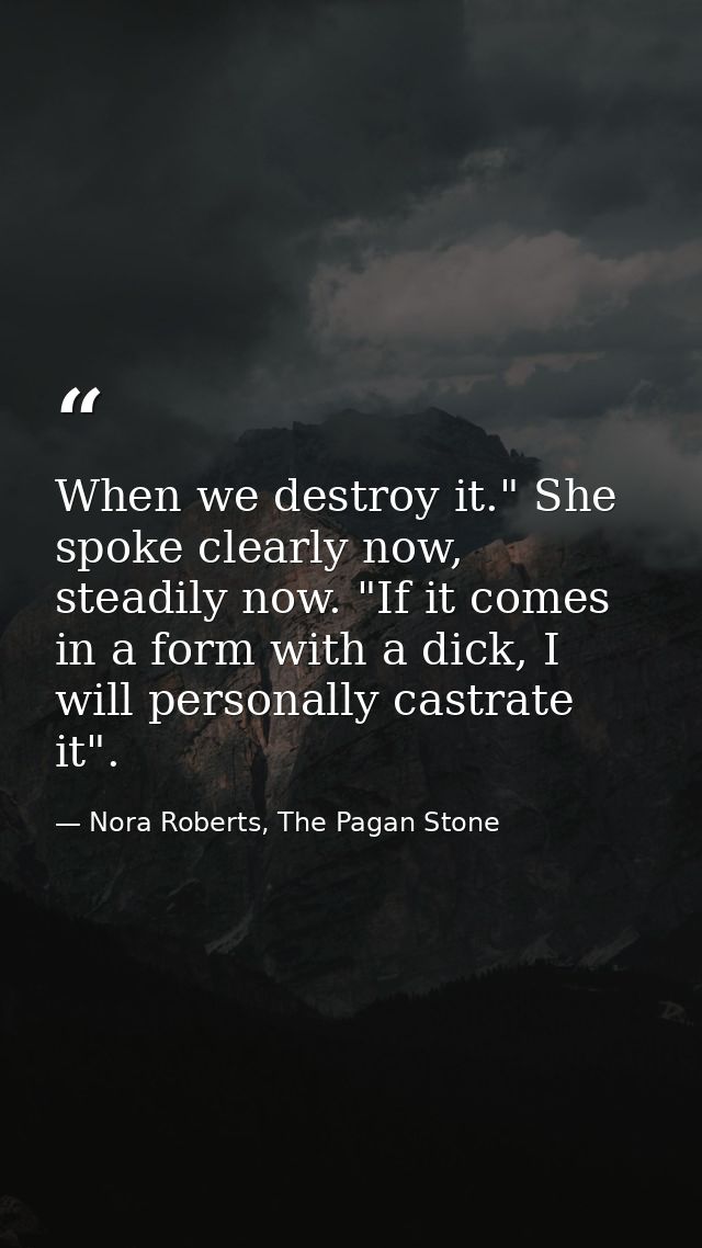 When we destroy it." She spoke clearly now, steadily now. "If it comes in a form with a dick, I will personally castrate — Nora Roberts, The Pagan Stone