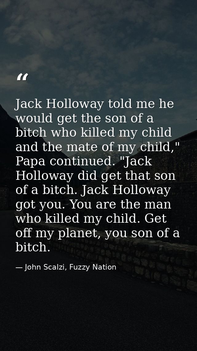 Jack Holloway told me he would get the son of a bitch who killed my child and the mate of my child," Papa continued. "Ja — John Scalzi, Fuzzy Nation