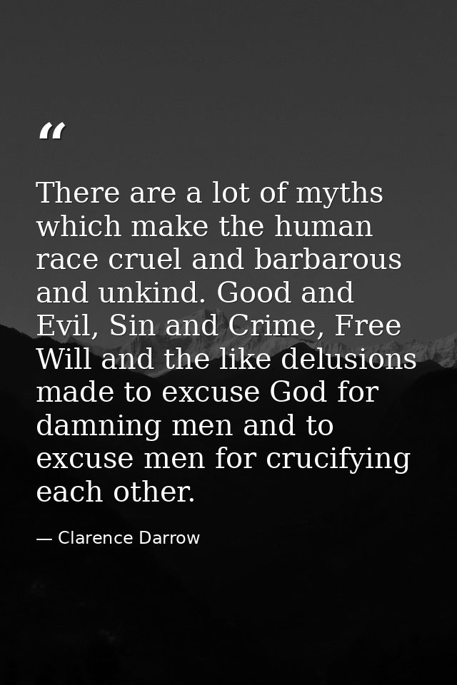 There are a lot of myths which make the human race cruel and barbarous and unkind. Good and Evil, Sin and Crime, Free Wi — Clarence Darrow