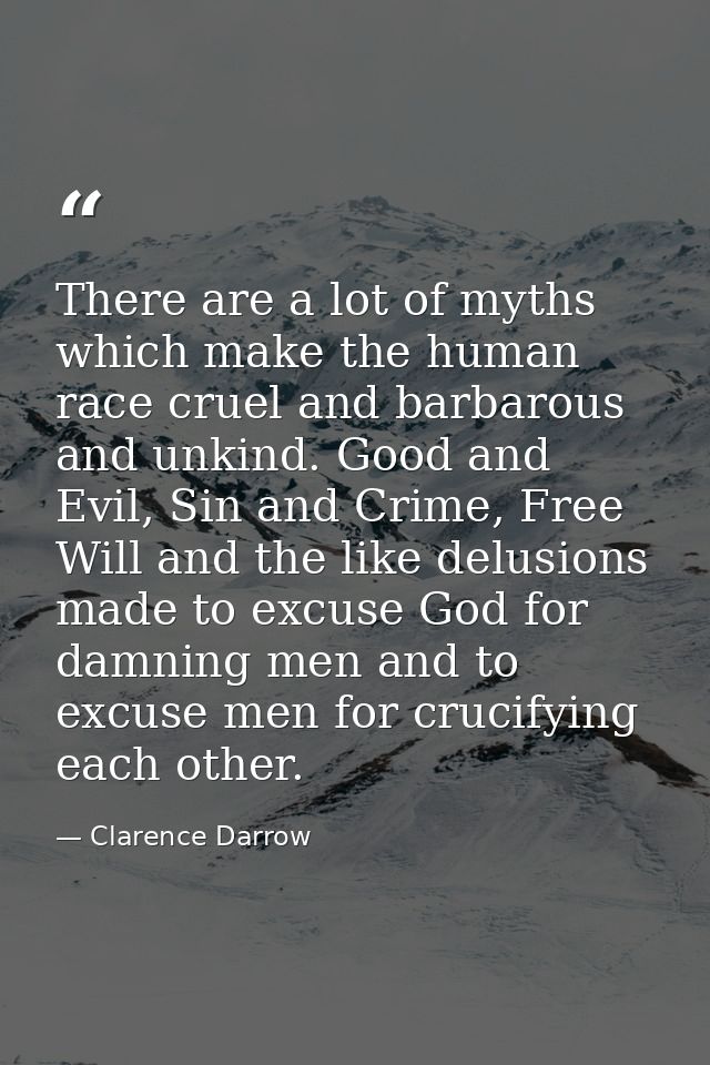 There are a lot of myths which make the human race cruel and barbarous and unkind. Good and Evil, Sin and Crime, Free Wi — Clarence Darrow