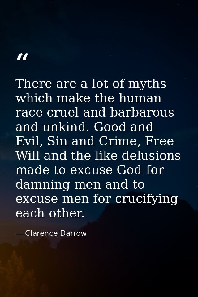 There are a lot of myths which make the human race cruel and barbarous and unkind. Good and Evil, Sin and Crime, Free Wi — Clarence Darrow