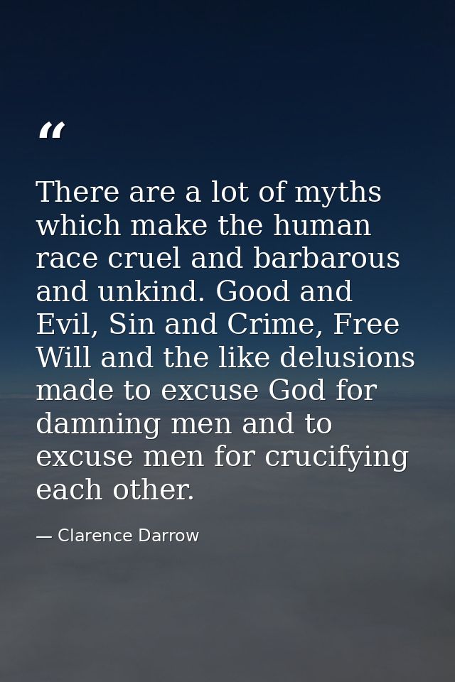 There are a lot of myths which make the human race cruel and barbarous and unkind. Good and Evil, Sin and Crime, Free Wi — Clarence Darrow