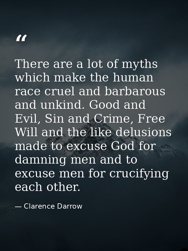 There are a lot of myths which make the human race cruel and barbarous and unkind. Good and Evil, Sin and Crime, Free Wi — Clarence Darrow