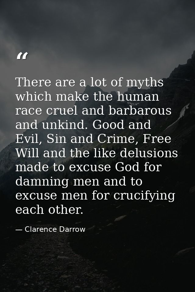 There are a lot of myths which make the human race cruel and barbarous and unkind. Good and Evil, Sin and Crime, Free Wi — Clarence Darrow