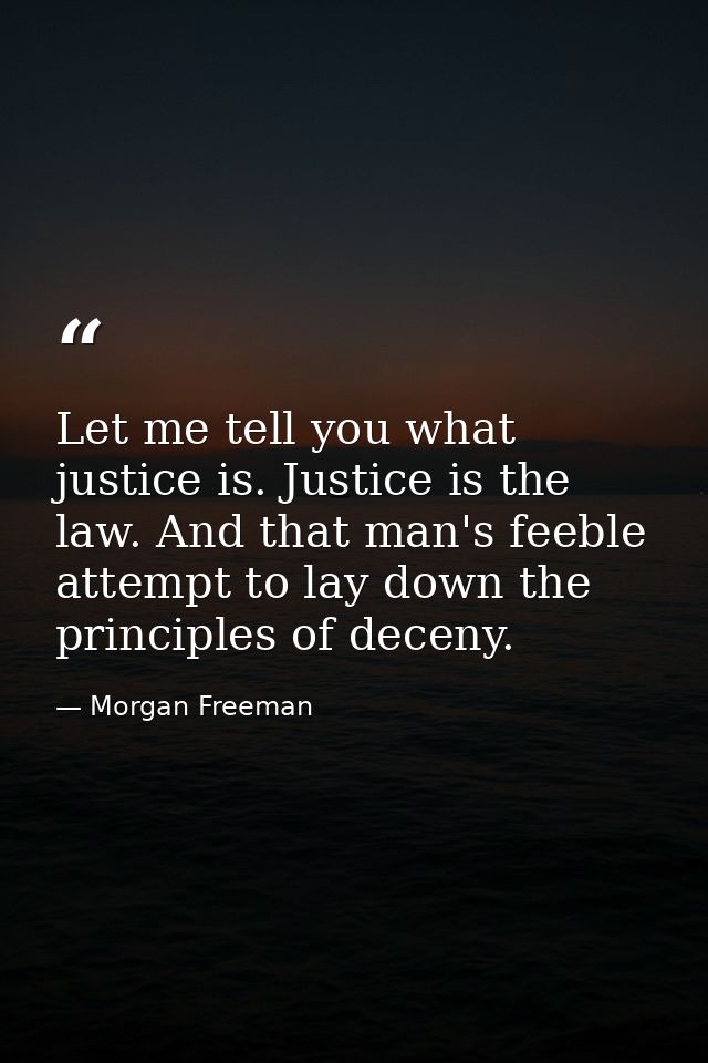 Let me tell you what justice is. Justice is the law. And that man's feeble attempt to lay down the principles of deceny. — Morgan Freeman