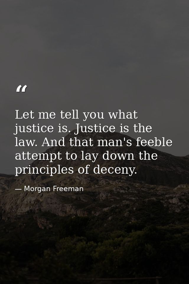 Let me tell you what justice is. Justice is the law. And that man's feeble attempt to lay down the principles of deceny. — Morgan Freeman