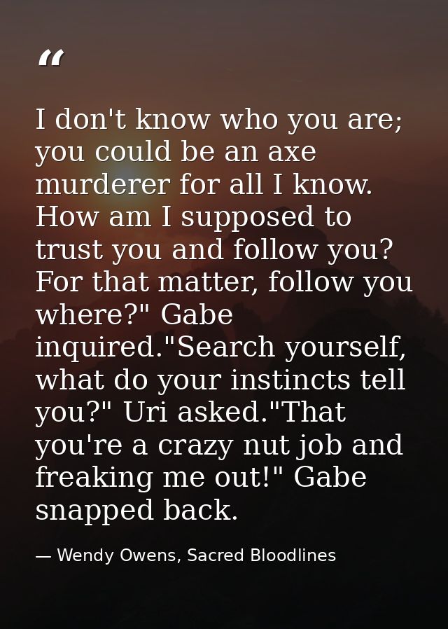 I don't know who you are; you could be an axe murderer for all I know. How am I supposed to trust you and follow you? Fo — Wendy Owens, Sacred Bloodlines