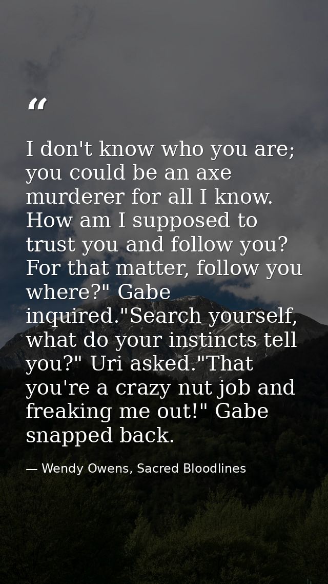 I don't know who you are; you could be an axe murderer for all I know. How am I supposed to trust you and follow you? Fo — Wendy Owens, Sacred Bloodlines