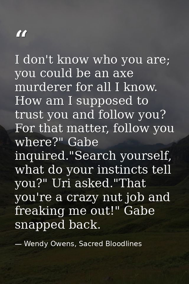 I don't know who you are; you could be an axe murderer for all I know. How am I supposed to trust you and follow you? Fo — Wendy Owens, Sacred Bloodlines