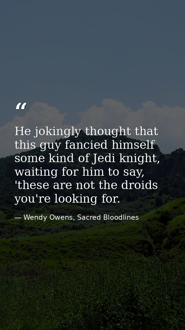 He jokingly thought that this guy fancied himself some kind of Jedi knight, waiting for him to say, 'these are not the d — Wendy Owens, Sacred Bloodlines