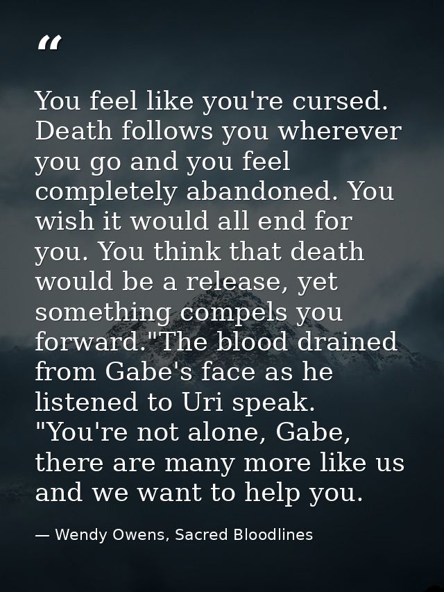 You feel like you're cursed. Death follows you wherever you go and you feel completely abandoned. You wish it would all  — Wendy Owens, Sacred Bloodlines
