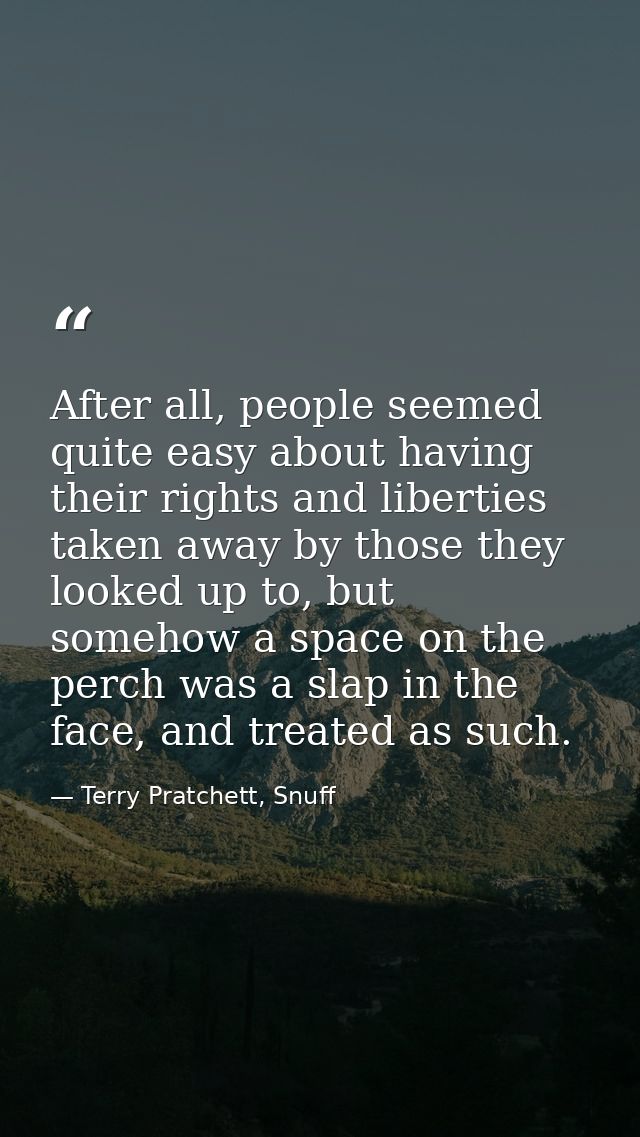 After all, people seemed quite easy about having their rights and liberties taken away by those they looked up to, but s — Terry Pratchett, Snuff
