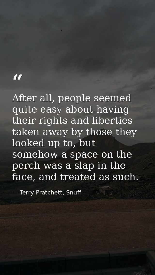 After all, people seemed quite easy about having their rights and liberties taken away by those they looked up to, but s — Terry Pratchett, Snuff