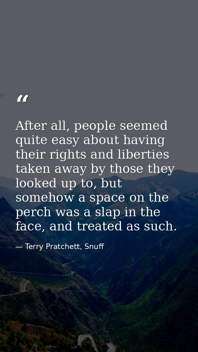 After all, people seemed quite easy about having their rights and liberties taken away by those they looked up to, but s — Terry Pratchett, Snuff
