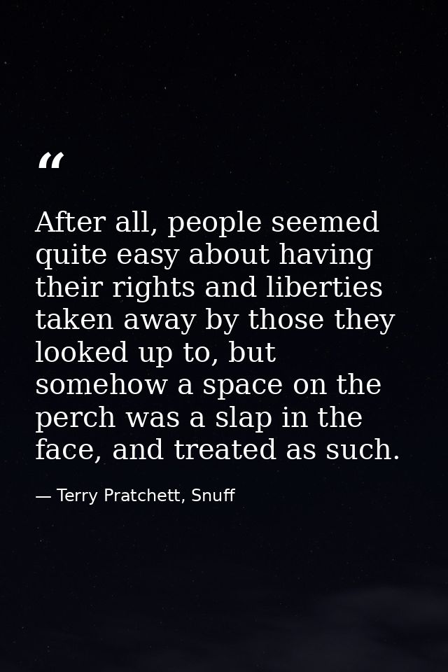 After all, people seemed quite easy about having their rights and liberties taken away by those they looked up to, but s — Terry Pratchett, Snuff