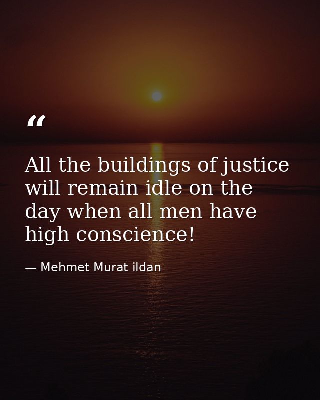 All the buildings of justice will remain idle on the day when all men have high conscience! — Mehmet Murat ildan