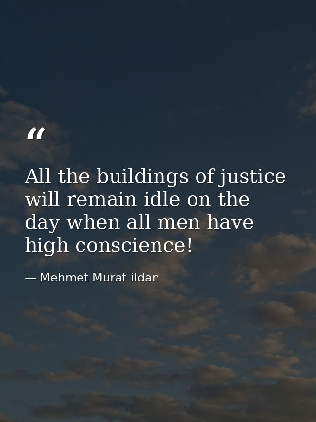 All the buildings of justice will remain idle on the day when all men have high conscience! — Mehmet Murat ildan