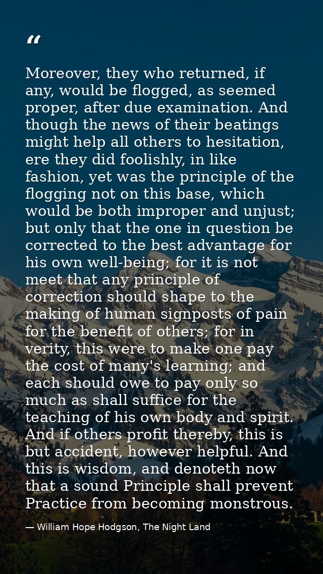 Moreover, they who returned, if any, would be flogged, as seemed proper, after due examination. And though the news of t — William Hope Hodgson, The Night Land