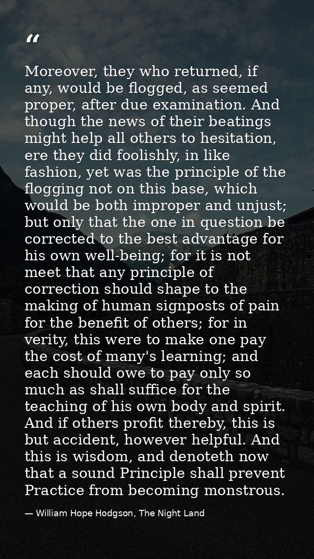 Moreover, they who returned, if any, would be flogged, as seemed proper, after due examination. And though the news of t — William Hope Hodgson, The Night Land