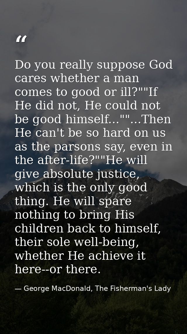 Do you really suppose God cares whether a man comes to good or ill?""If He did not, He could not be good himself...""... — George MacDonald, The Fisherman's Lady