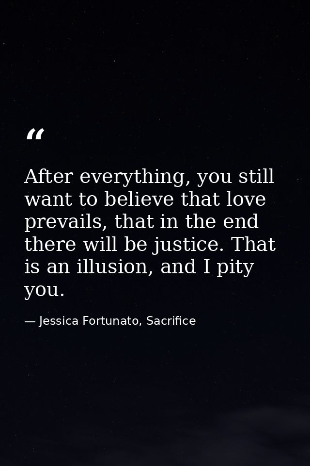 After everything, you still want to believe that love prevails, that in the end there will be justice. That is an illusi — Jessica Fortunato, Sacrifice