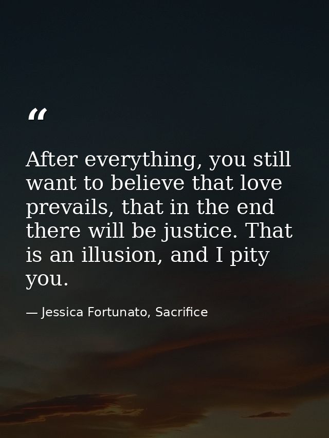 After everything, you still want to believe that love prevails, that in the end there will be justice. That is an illusi — Jessica Fortunato, Sacrifice