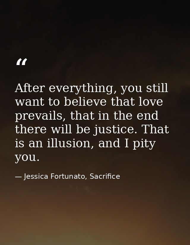 After everything, you still want to believe that love prevails, that in the end there will be justice. That is an illusi — Jessica Fortunato, Sacrifice
