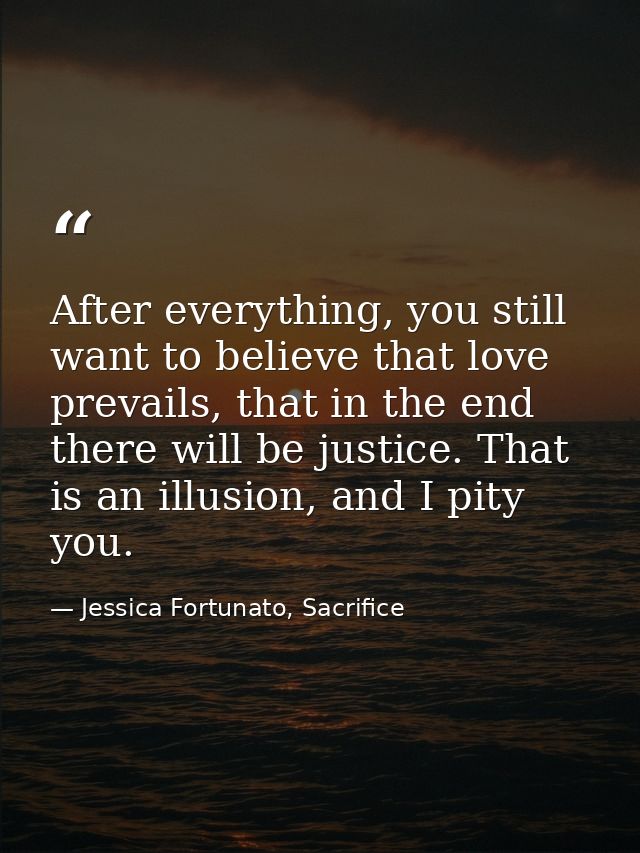 After everything, you still want to believe that love prevails, that in the end there will be justice. That is an illusi — Jessica Fortunato, Sacrifice