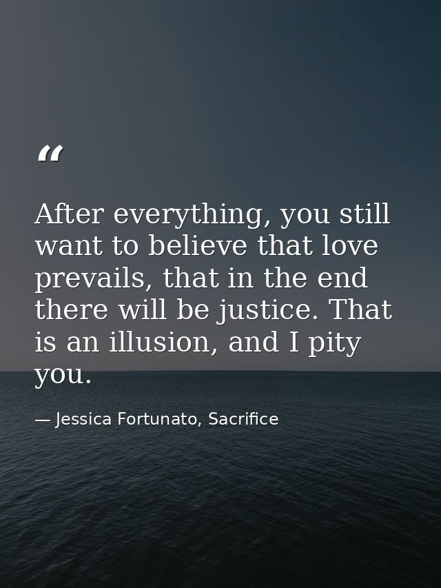 After everything, you still want to believe that love prevails, that in the end there will be justice. That is an illusi — Jessica Fortunato, Sacrifice