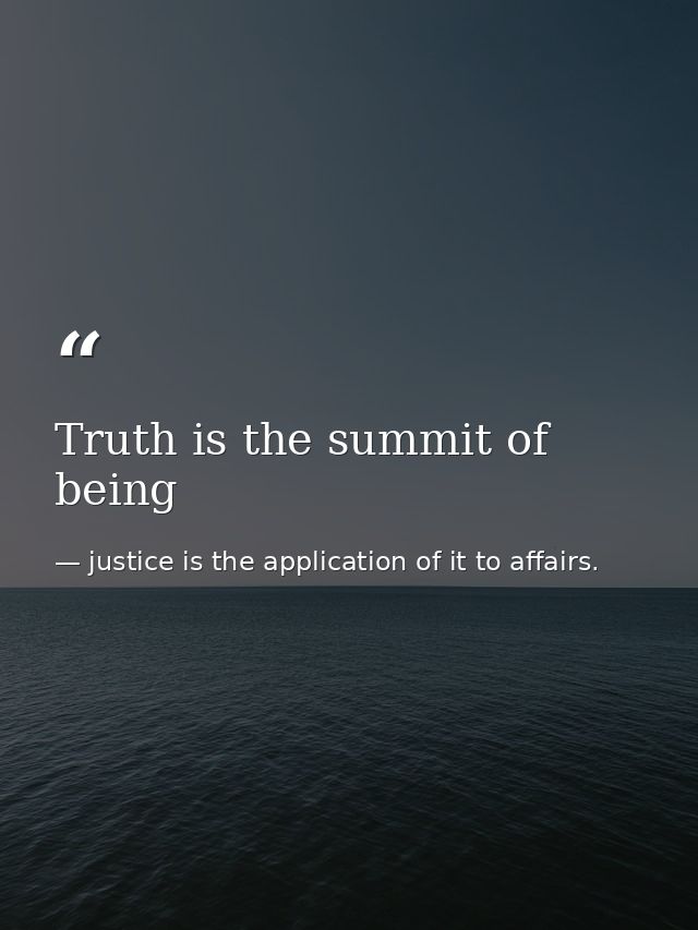 Truth is the summit of being — justice is the application of it to affairs.