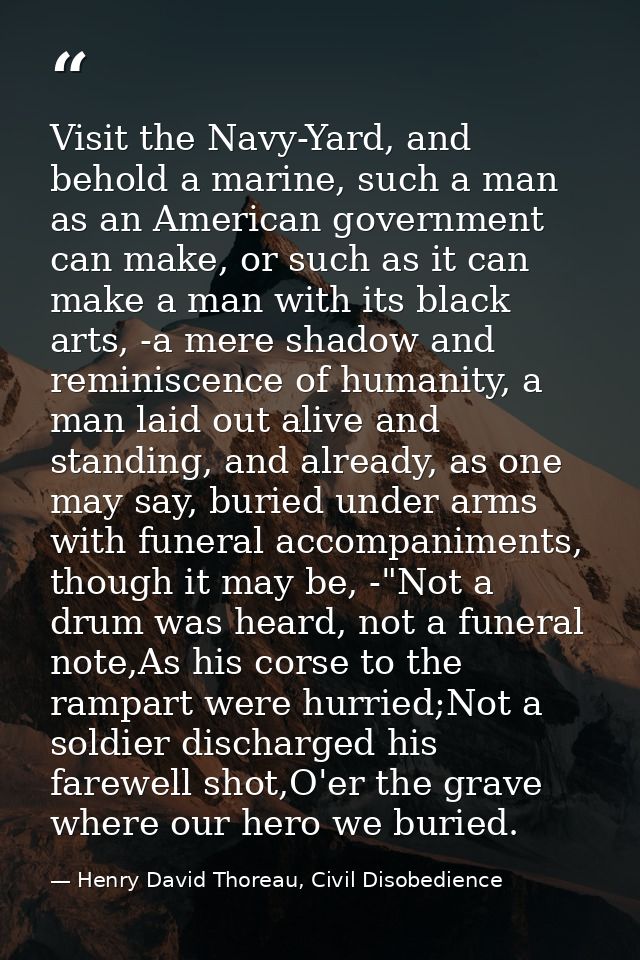 Visit the Navy-Yard, and behold a marine, such a man as an American government can make, or such as it can make a man wi — Henry David Thoreau, Civil Disobedience
