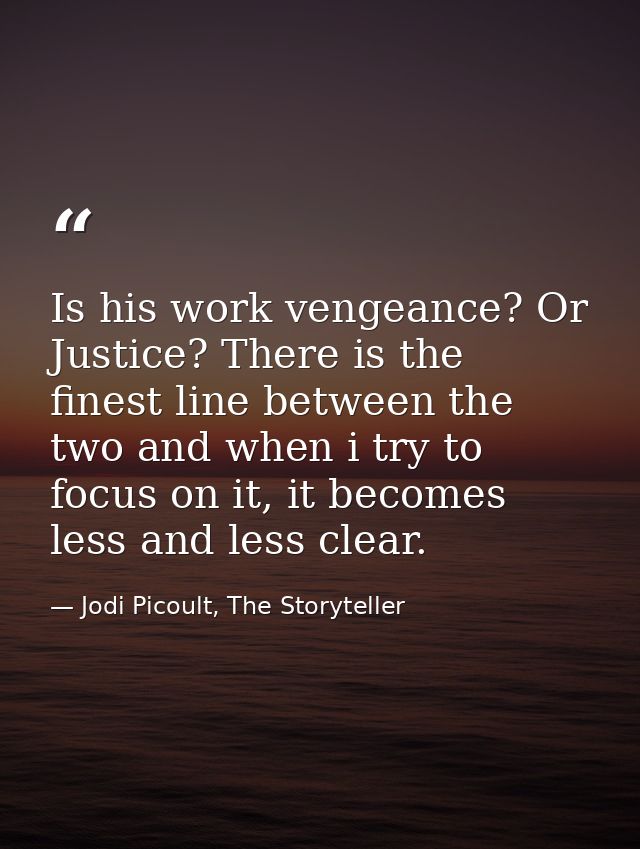 Is his work vengeance? Or Justice? There is the finest line between the two and when i try to focus on it, it becomes le — Jodi Picoult, The Storyteller
