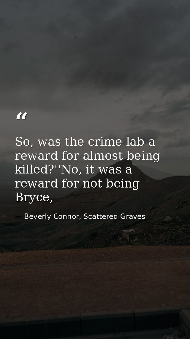 So, was the crime lab a reward for almost being killed?''No, it was a reward for not being Bryce, — Beverly Connor, Scattered Graves