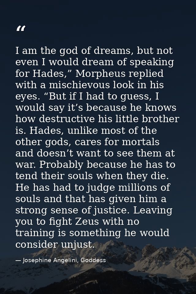 I am the god of dreams, but not even I would dream of speaking for Hades,” Morpheus replied with a mischievous look in h — Josephine Angelini, Goddess