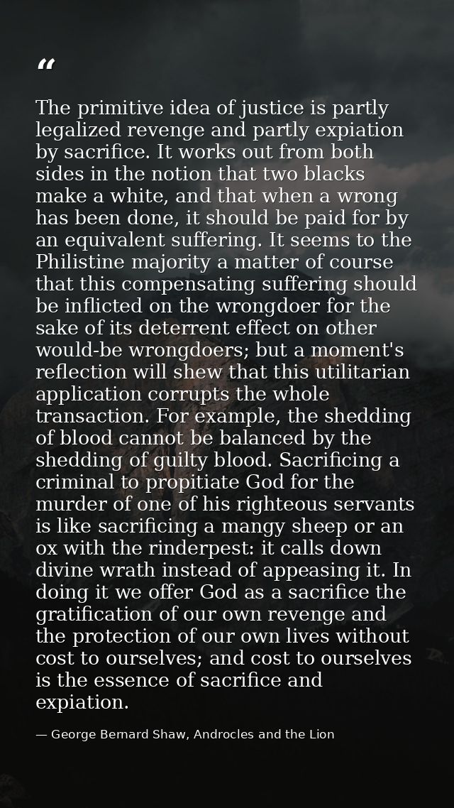 The primitive idea of justice is partly legalized revenge and partly expiation by sacrifice. It works out from both side — George Bernard Shaw, Androcles and the Lion