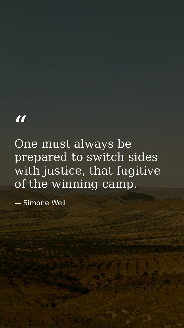 One must always be prepared to switch sides with justice, that fugitive of the winning camp. — Simone Weil
