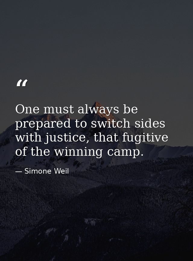 One must always be prepared to switch sides with justice, that fugitive of the winning camp. — Simone Weil