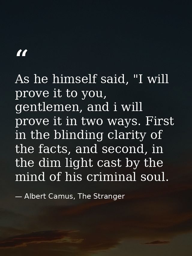 As he himself said, "I will prove it to you, gentlemen, and i will prove it in two ways. First in the blinding clarity o — Albert Camus, The Stranger