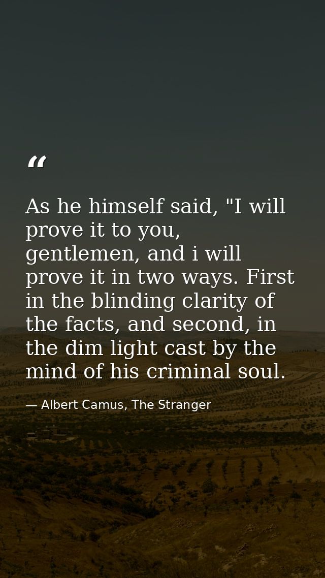 As he himself said, "I will prove it to you, gentlemen, and i will prove it in two ways. First in the blinding clarity o — Albert Camus, The Stranger
