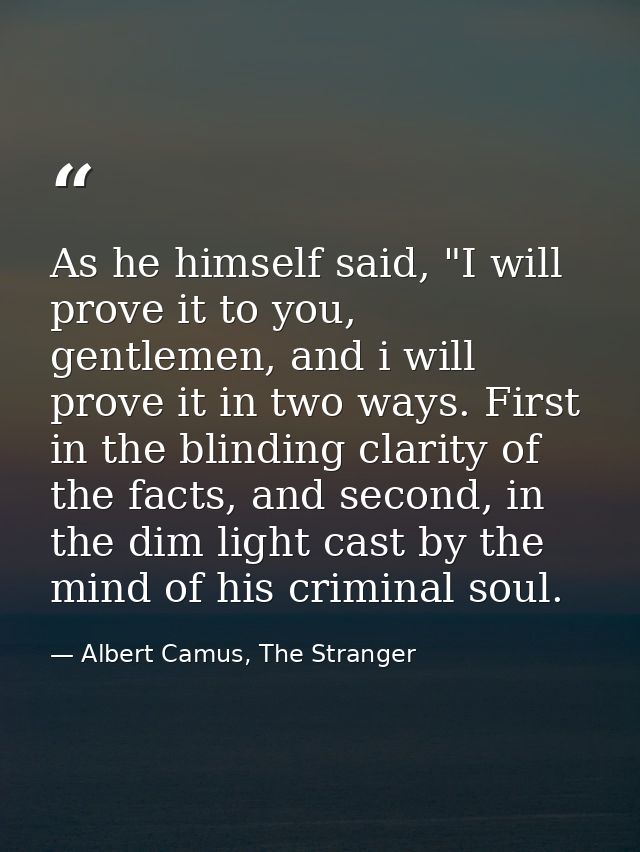 As he himself said, "I will prove it to you, gentlemen, and i will prove it in two ways. First in the blinding clarity o — Albert Camus, The Stranger